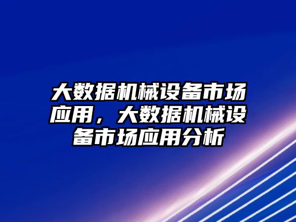 大數據機械設備市場應用，大數據機械設備市場應用分析