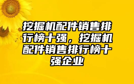 挖掘機配件銷售排行榜十強，挖掘機配件銷售排行榜十強企業