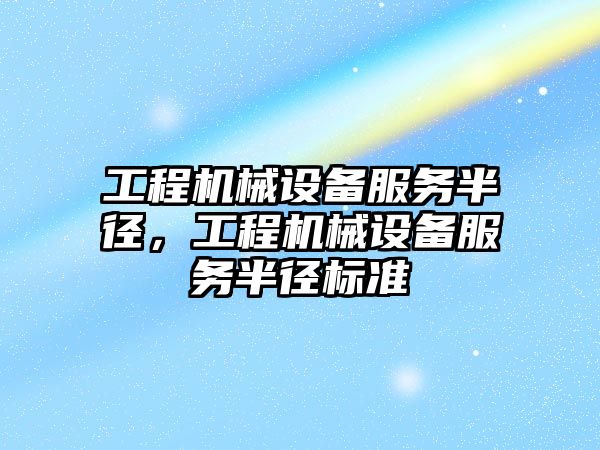 工程機械設備服務半徑，工程機械設備服務半徑標準