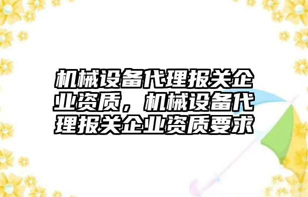 機械設備代理報關企業(yè)資質，機械設備代理報關企業(yè)資質要求