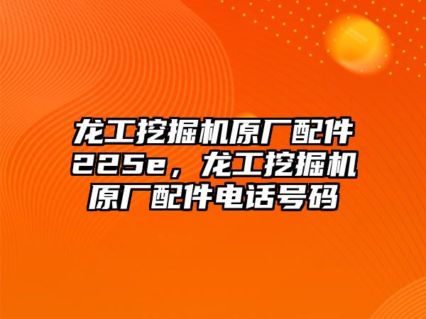 龍工挖掘機(jī)原廠配件225e，龍工挖掘機(jī)原廠配件電話號(hào)碼