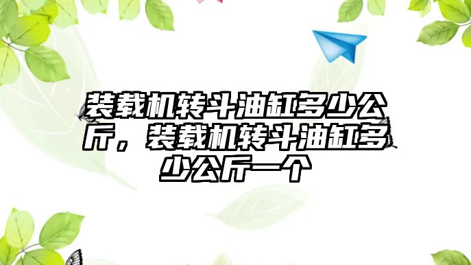 裝載機轉斗油缸多少公斤，裝載機轉斗油缸多少公斤一個