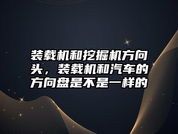 裝載機和挖掘機方向頭，裝載機和汽車的方向盤是不是一樣的