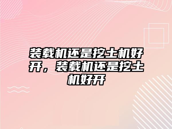 裝載機(jī)還是挖土機(jī)好開，裝載機(jī)還是挖土機(jī)好開