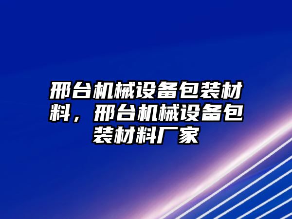 邢臺(tái)機(jī)械設(shè)備包裝材料，邢臺(tái)機(jī)械設(shè)備包裝材料廠家