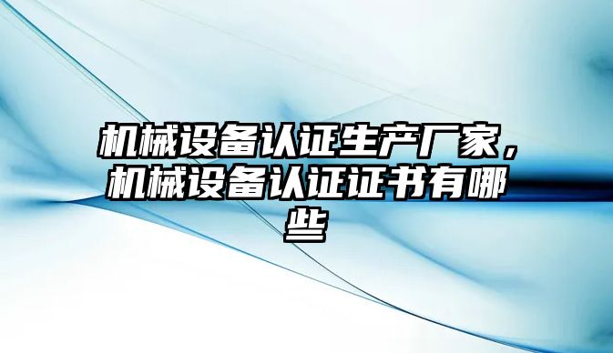 機械設備認證生產廠家，機械設備認證證書有哪些