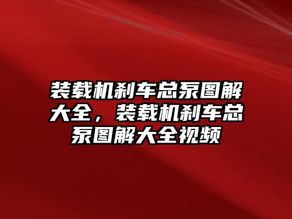 裝載機剎車總泵圖解大全，裝載機剎車總泵圖解大全視頻