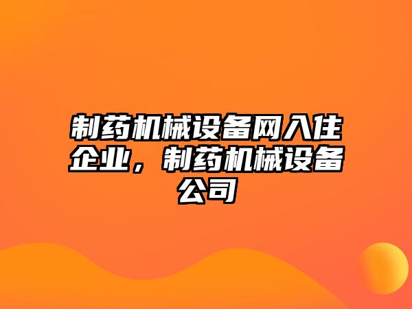 制藥機械設備網入住企業，制藥機械設備公司