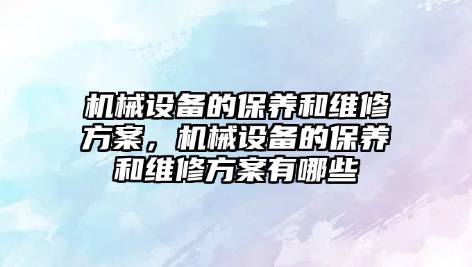 機械設備的保養和維修方案，機械設備的保養和維修方案有哪些