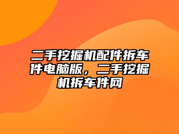 二手挖掘機配件拆車件電腦版，二手挖掘機拆車件網(wǎng)