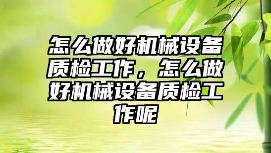 怎么做好機械設備質檢工作，怎么做好機械設備質檢工作呢