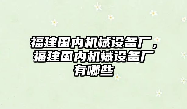 福建國內(nèi)機械設(shè)備廠，福建國內(nèi)機械設(shè)備廠有哪些