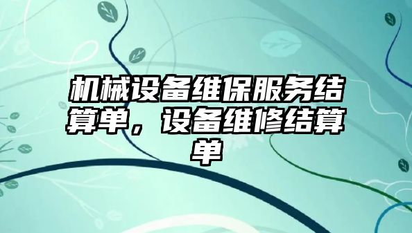 機(jī)械設(shè)備維保服務(wù)結(jié)算單，設(shè)備維修結(jié)算單