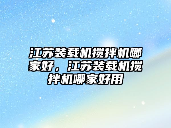 江蘇裝載機攪拌機哪家好，江蘇裝載機攪拌機哪家好用