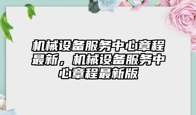 機械設備服務中心章程最新，機械設備服務中心章程最新版