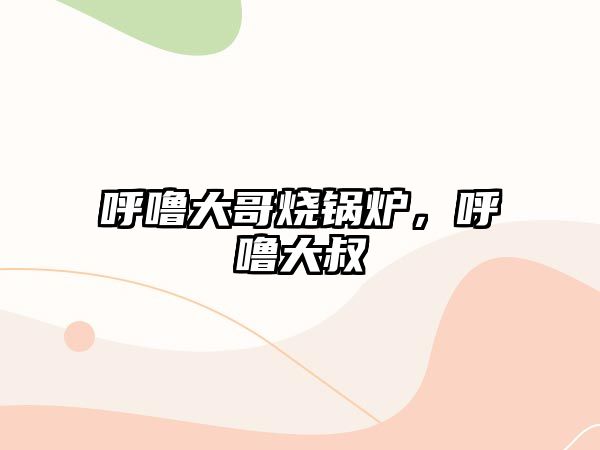 呼嚕大哥燒鍋爐，呼嚕大叔