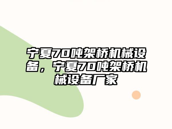 寧夏70噸架橋機械設(shè)備，寧夏70噸架橋機械設(shè)備廠家