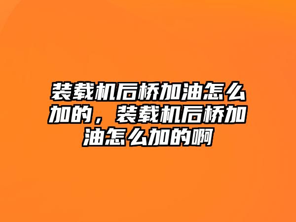 裝載機后橋加油怎么加的，裝載機后橋加油怎么加的啊