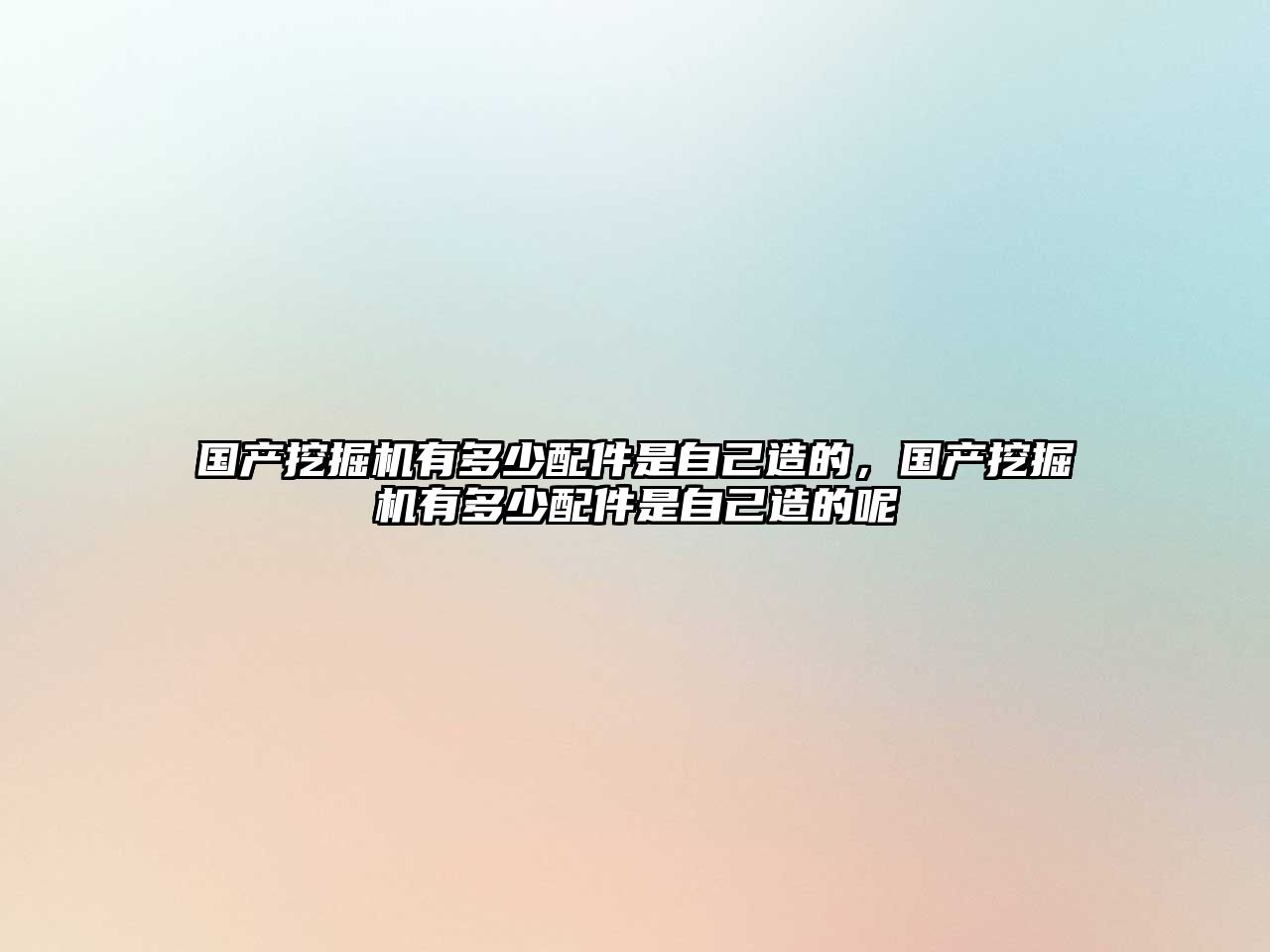 國產挖掘機有多少配件是自己造的，國產挖掘機有多少配件是自己造的呢