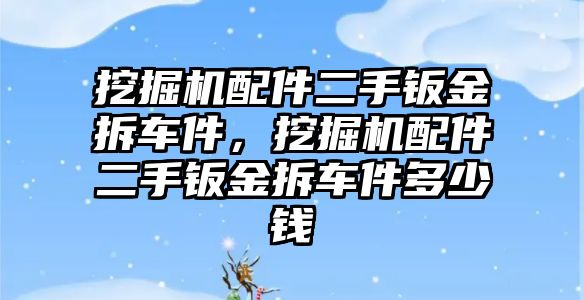 挖掘機配件二手鈑金拆車件，挖掘機配件二手鈑金拆車件多少錢