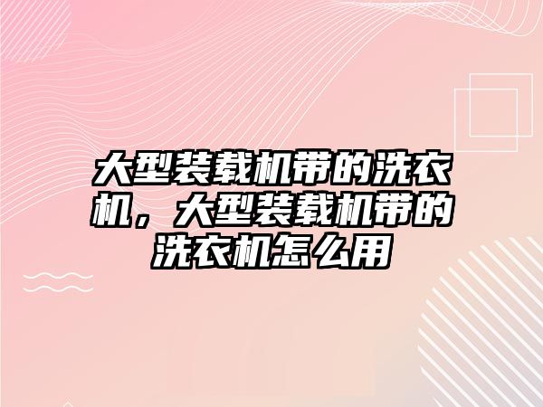 大型裝載機(jī)帶的洗衣機(jī)，大型裝載機(jī)帶的洗衣機(jī)怎么用