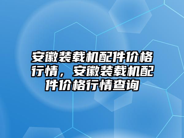 安徽裝載機配件價格行情，安徽裝載機配件價格行情查詢