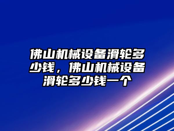 佛山機(jī)械設(shè)備滑輪多少錢，佛山機(jī)械設(shè)備滑輪多少錢一個(gè)