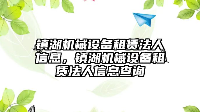 鎮湖機械設備租賃法人信息，鎮湖機械設備租賃法人信息查詢