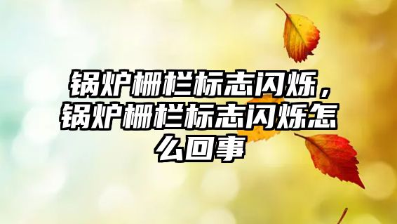 鍋爐柵欄標志閃爍，鍋爐柵欄標志閃爍怎么回事