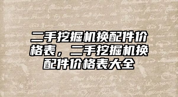 二手挖掘機換配件價格表，二手挖掘機換配件價格表大全