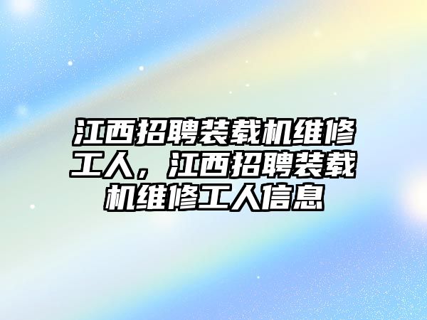 江西招聘裝載機維修工人，江西招聘裝載機維修工人信息