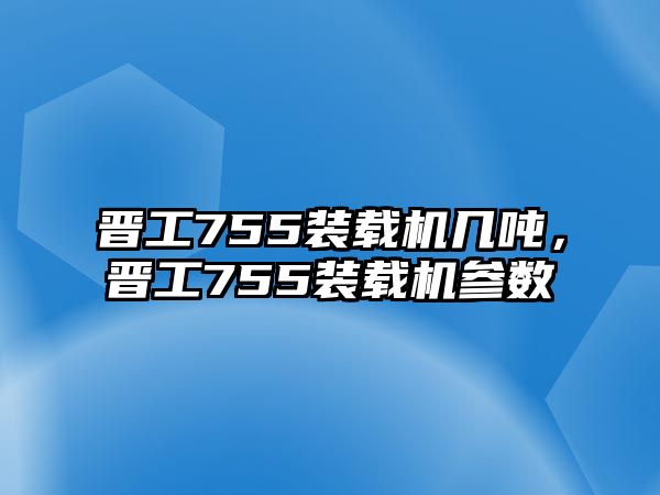 晉工755裝載機幾噸，晉工755裝載機參數