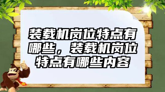 裝載機崗位特點有哪些，裝載機崗位特點有哪些內容