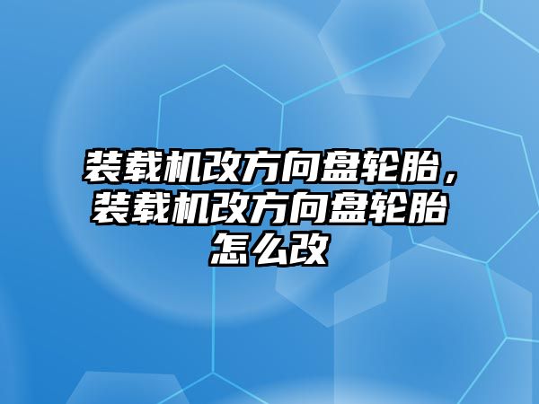 裝載機改方向盤輪胎，裝載機改方向盤輪胎怎么改