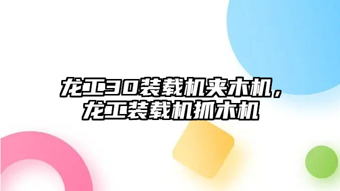 龍工30裝載機夾木機，龍工裝載機抓木機