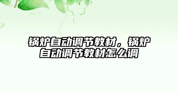 鍋爐自動調節教材，鍋爐自動調節教材怎么調