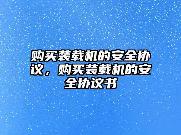 購買裝載機的安全協議，購買裝載機的安全協議書