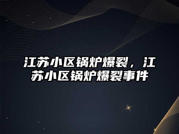 江蘇小區鍋爐爆裂，江蘇小區鍋爐爆裂事件