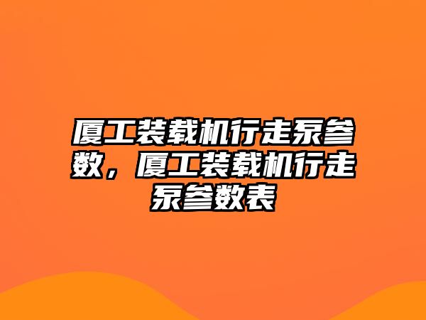 廈工裝載機行走泵參數，廈工裝載機行走泵參數表