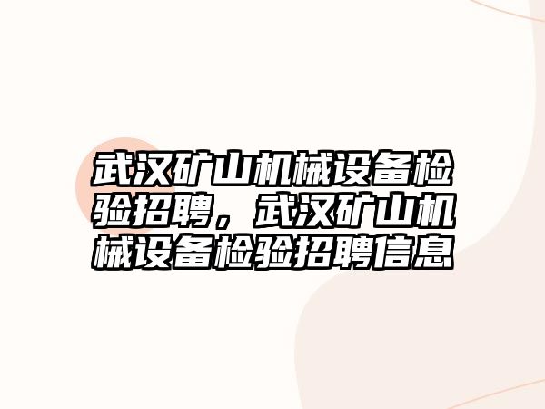 武漢礦山機械設備檢驗招聘，武漢礦山機械設備檢驗招聘信息