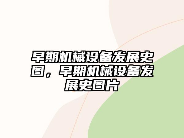 早期機械設備發展史圖，早期機械設備發展史圖片