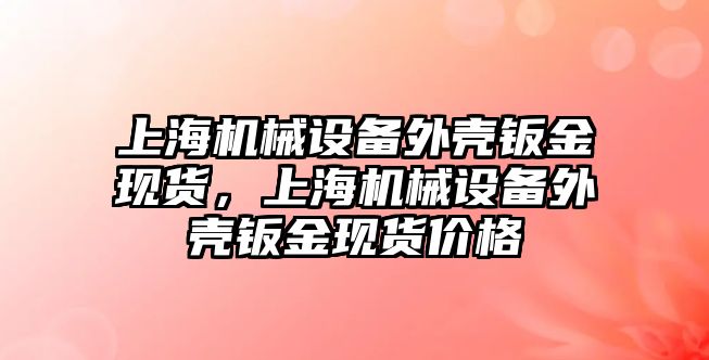 上海機械設備外殼鈑金現貨，上海機械設備外殼鈑金現貨價格