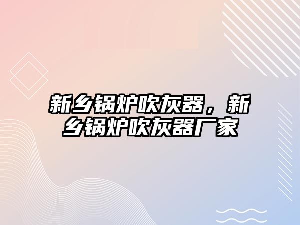 新鄉鍋爐吹灰器，新鄉鍋爐吹灰器廠家