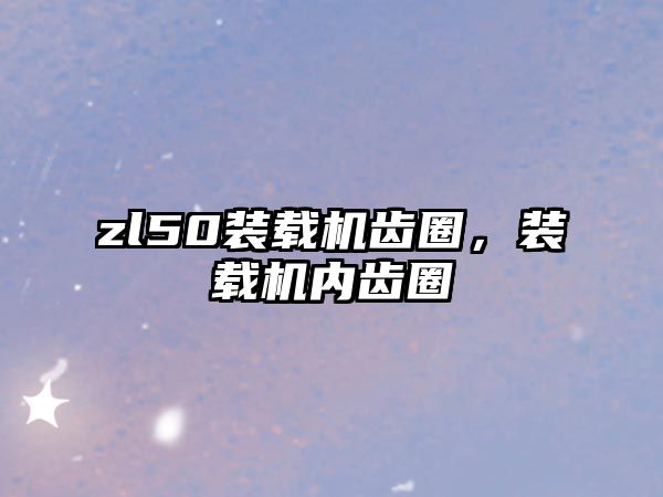 zl50裝載機齒圈，裝載機內齒圈