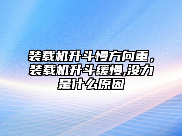 裝載機升斗慢方向重，裝載機升斗緩慢,沒力是什么原因