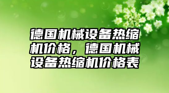 德國機械設備熱縮機價格，德國機械設備熱縮機價格表