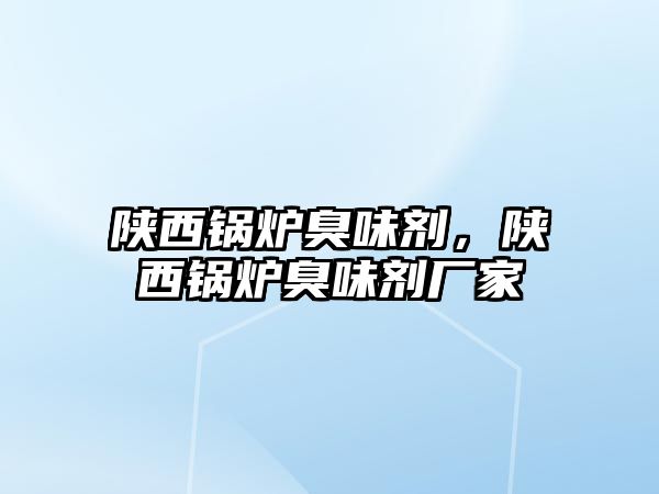 陜西鍋爐臭味劑，陜西鍋爐臭味劑廠家