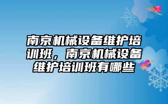 南京機械設(shè)備維護培訓(xùn)班，南京機械設(shè)備維護培訓(xùn)班有哪些