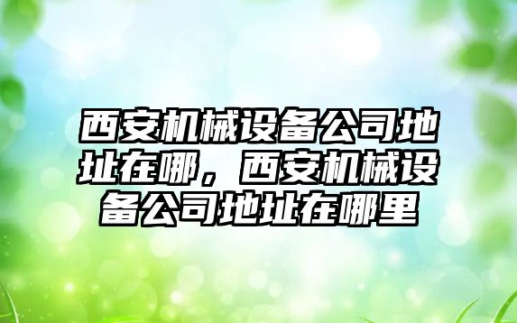 西安機械設備公司地址在哪，西安機械設備公司地址在哪里