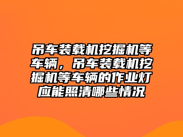 吊車裝載機挖掘機等車輛，吊車裝載機挖掘機等車輛的作業(yè)燈應(yīng)能照清哪些情況